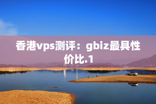 香港vps測評：gbiz最具性價比