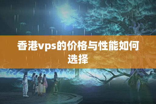 香港vps的價(jià)格與性能如何選擇