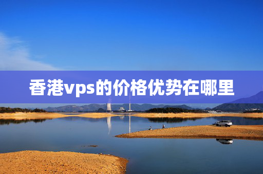 香港vps的價格優(yōu)勢在哪里