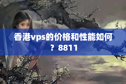 香港vps的價格和性能如何？8811