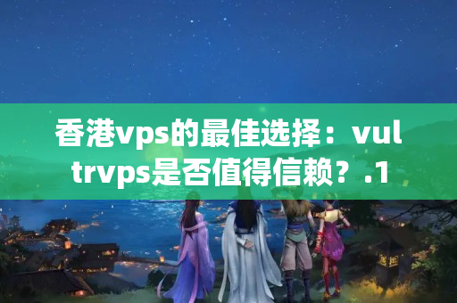 香港vps的最佳選擇：vultrvps是否值得信賴？