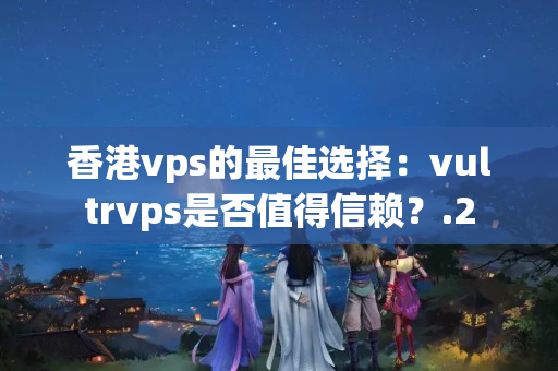 香港vps的最佳選擇：vultrvps是否值得信賴？