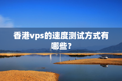 香港vps的速度測(cè)試方式有哪些？