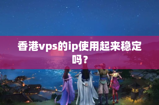 香港vps的ip使用起來(lái)穩(wěn)定嗎？