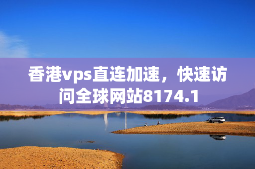 香港vps直連加速，快速訪問(wèn)全球網(wǎng)站8174