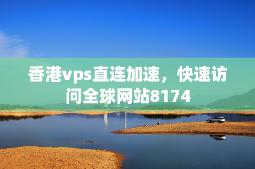 香港vps直連加速，快速訪問全球網站8174