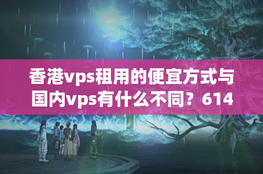 香港vps租用的便宜方式與國內(nèi)vps有什么不同？6149