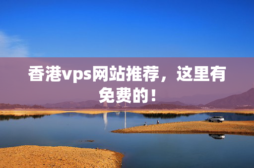 香港vps網(wǎng)站推薦，這里有免費的！