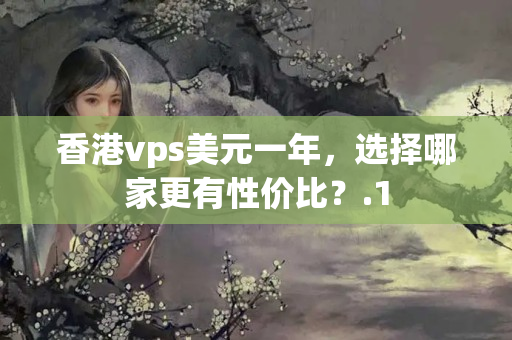 香港vps美元一年，選擇哪家更有性價(jià)比？