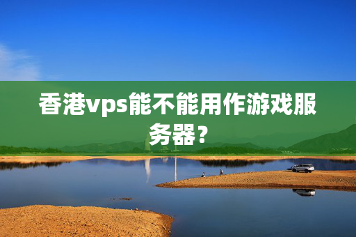 香港vps能不能用作游戲服務(wù)器？