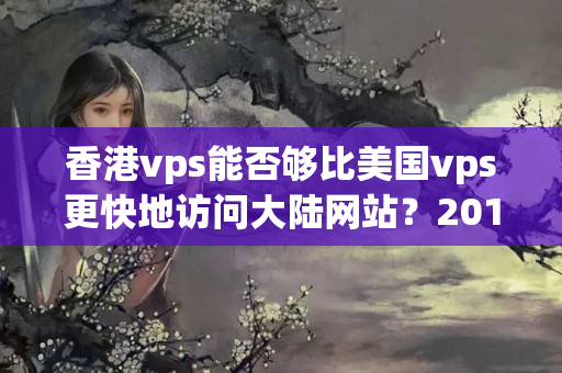 香港vps能否夠比美國(guó)vps更快地訪問大陸網(wǎng)站？2018