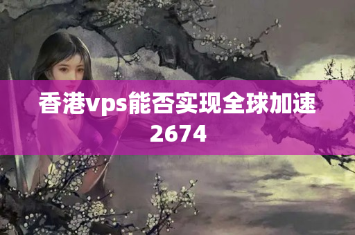 香港vps能否實(shí)現(xiàn)全球加速2674