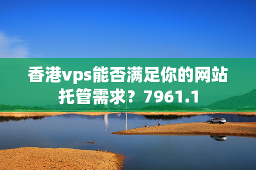 香港vps能否滿足你的網(wǎng)站托管需求？7961