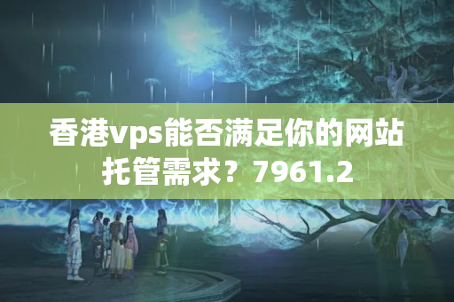 香港vps能否滿足你的網(wǎng)站托管需求？7961