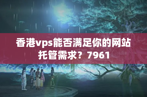 香港vps能否滿足你的網(wǎng)站托管需求？7961