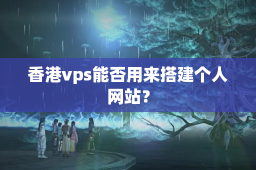 香港vps能否用來搭建個(gè)人網(wǎng)站？