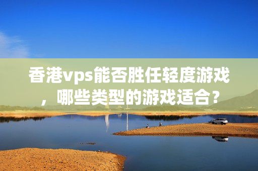 香港vps能否勝任輕度游戲，哪些類型的游戲適合？