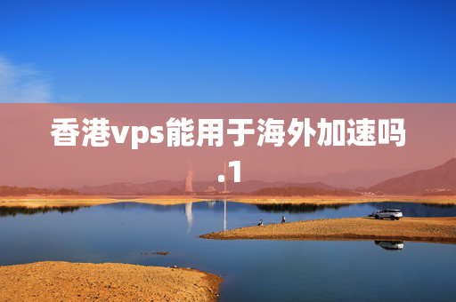 香港vps能用于海外加速嗎