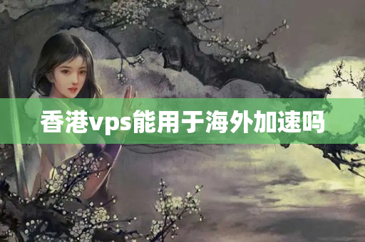 香港vps能用于海外加速嗎