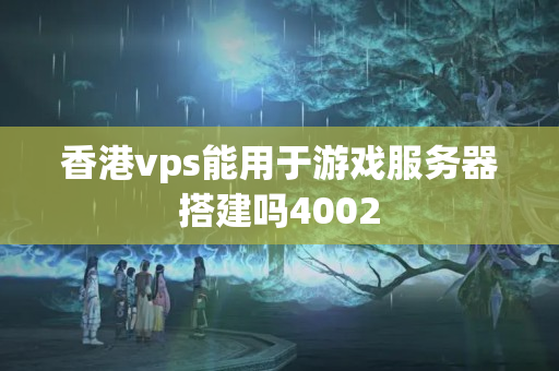 香港vps能用于游戲服務(wù)器搭建嗎4002