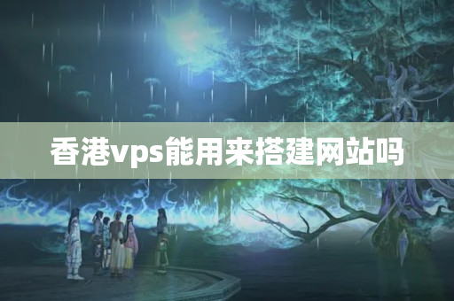 香港vps能用來(lái)搭建網(wǎng)站嗎