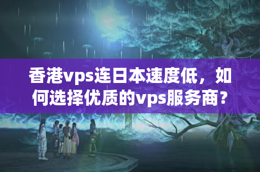 香港vps連日本速度低，如何選擇優(yōu)質(zhì)的vps服務(wù)商？