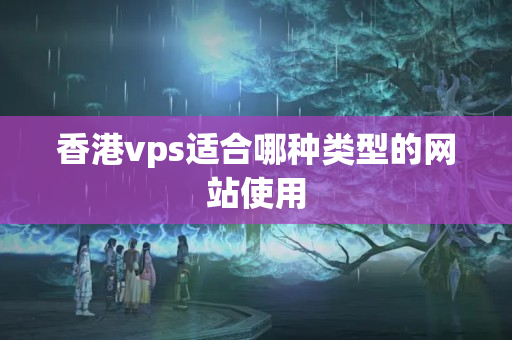 香港vps適合哪種類型的網(wǎng)站使用