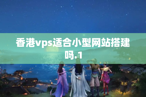 香港vps適合小型網(wǎng)站搭建嗎