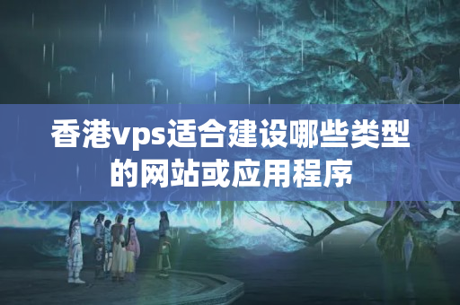 香港vps適合建設(shè)哪些類型的網(wǎng)站或應(yīng)用程序