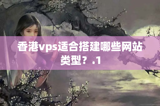 香港vps適合搭建哪些網(wǎng)站類型？