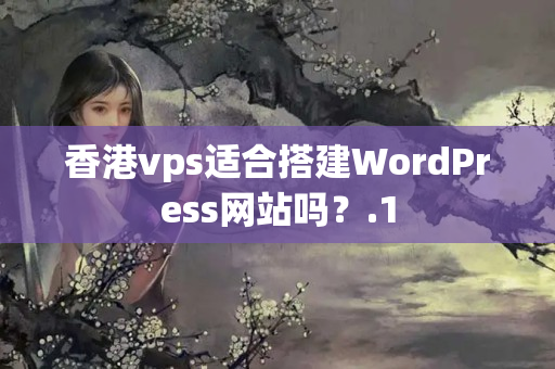 香港vps適合搭建WordPress網(wǎng)站嗎？