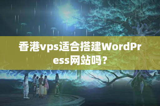 香港vps適合搭建WordPress網(wǎng)站嗎？