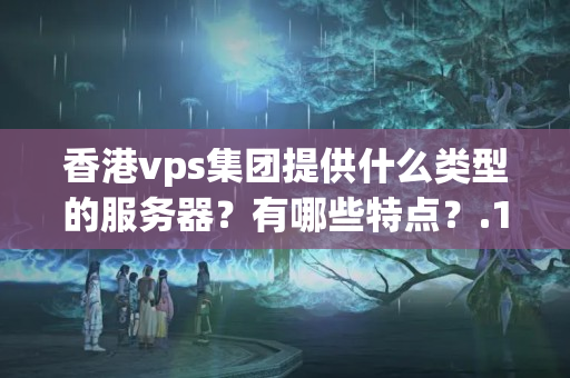 香港vps集團(tuán)提供什么類型的服務(wù)器？有哪些特點(diǎn)？