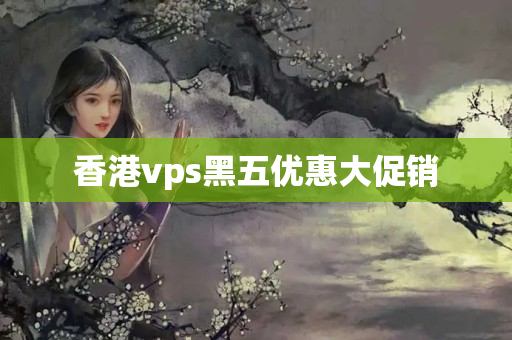 香港vps黑五優(yōu)惠大促銷