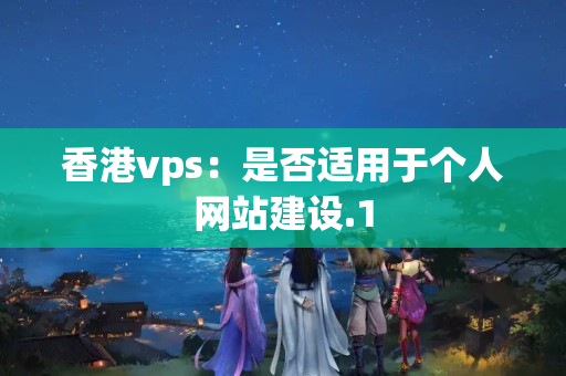 香港vps：是否適用于個(gè)人網(wǎng)站建設(shè)