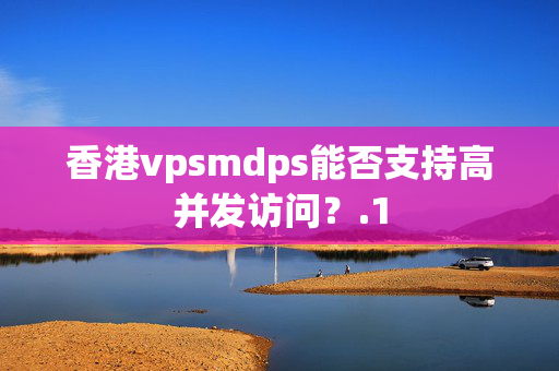 香港vpsmdps能否支持高并發(fā)訪問？