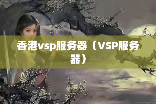 香港vsp服務(wù)器（VSP服務(wù)器）