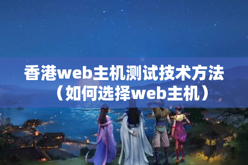 香港web主機(jī)測(cè)試技術(shù)方法（如何選擇web主機(jī)）