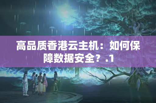 高品質(zhì)香港云主機：如何保障數(shù)據(jù)安全？