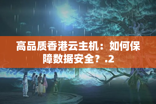 高品質(zhì)香港云主機：如何保障數(shù)據(jù)安全？