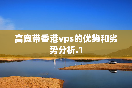 高寬帶香港vps的優(yōu)勢和劣勢分析