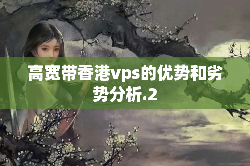 高寬帶香港vps的優(yōu)勢和劣勢分析