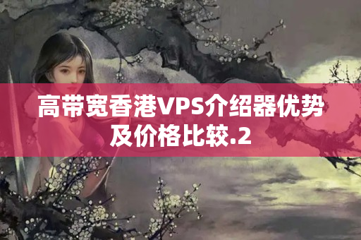 高帶寬香港VPS介紹器優(yōu)勢及價格比較