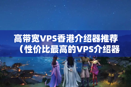 高帶寬VPS香港介紹器推薦（性?xún)r(jià)比最高的VPS介紹器挑選）