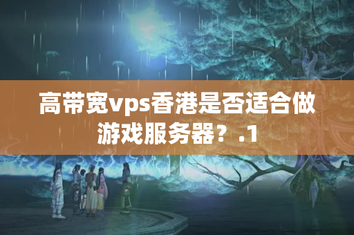 高帶寬vps香港是否適合做游戲服務(wù)器？