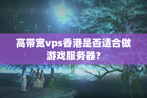 高帶寬vps香港是否適合做游戲服務器？