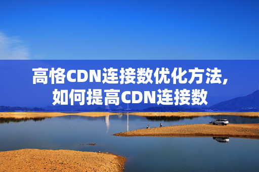 高恪CDN連接數(shù)優(yōu)化方法,如何提高CDN連接數(shù)