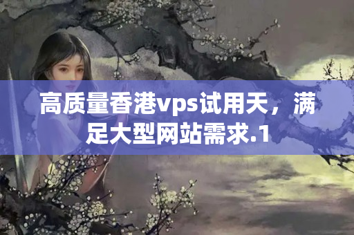 高質(zhì)量香港vps試用天，滿足大型網(wǎng)站需求