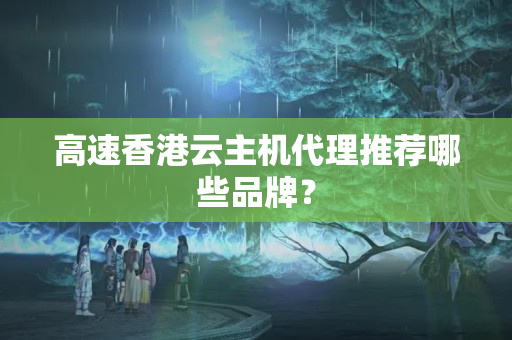 高速香港云主機(jī)代理推薦哪些品牌？