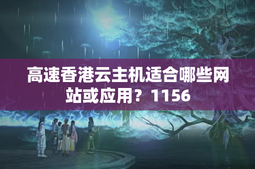 高速香港云主機適合哪些網(wǎng)站或應用？1156